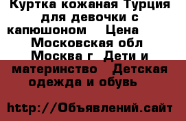 Куртка кожаная Турция для девочки с капюшоном  › Цена ­ 400 - Московская обл., Москва г. Дети и материнство » Детская одежда и обувь   